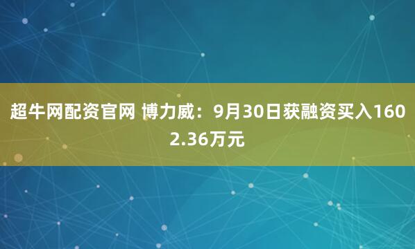 超牛网配资官网 博力威：9月30日获融资买入1602.36万元