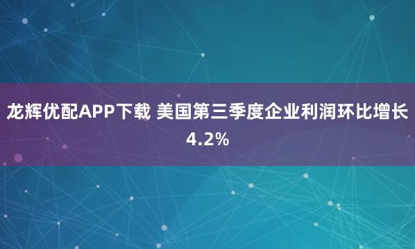 龙辉优配APP下载 美国第三季度企业利润环比增长4.2%