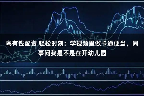 粤有钱配资 轻松时刻：学视频里做卡通便当，同事问我是不是在开幼儿园