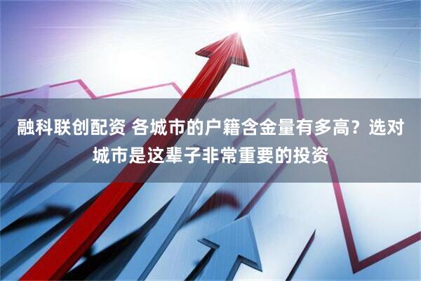 融科联创配资 各城市的户籍含金量有多高？选对城市是这辈子非常重要的投资