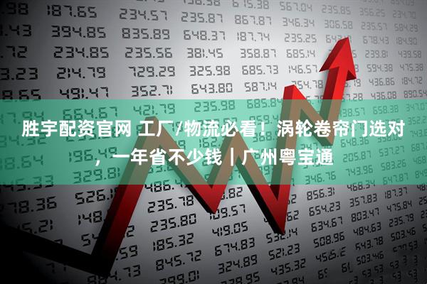 胜宇配资官网 工厂/物流必看！涡轮卷帘门选对，一年省不少钱｜广州粤宝通
