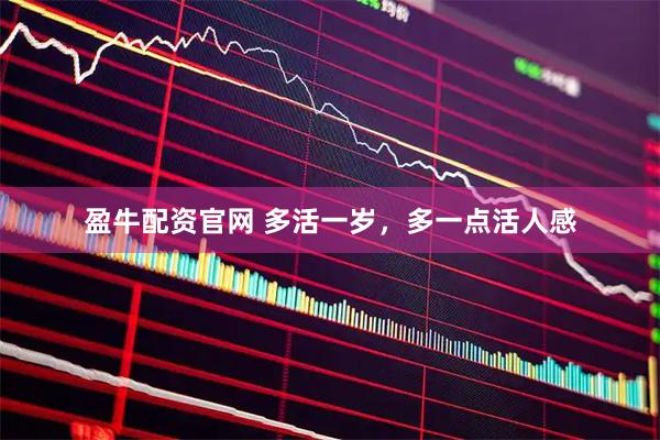 盈牛配资官网 多活一岁，多一点活人感