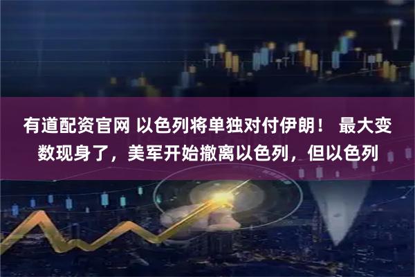 有道配资官网 以色列将单独对付伊朗！ 最大变数现身了，美军开始撤离以色列，但以色列