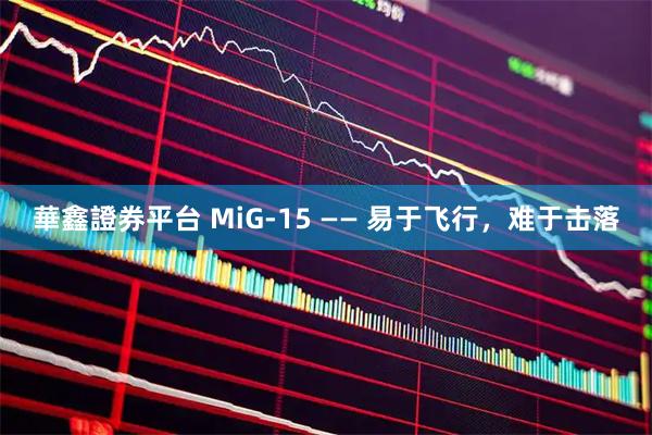 華鑫證券平台 MiG-15 —— 易于飞行，难于击落